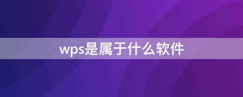 wps是属于什么软件 wps软件叫什么