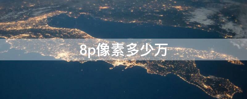 8p像素多少万 苹果手机8p像素多少万