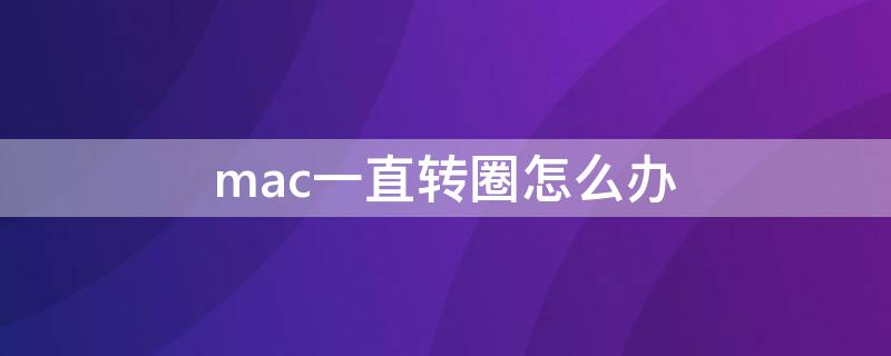 mac一直转圈怎么办 mac开机一直转圈怎么办