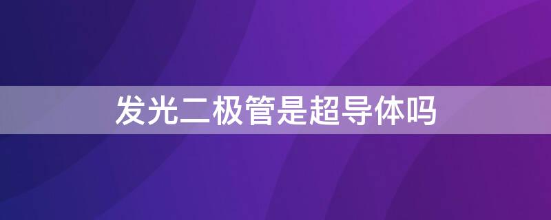 发光二极管是超导体吗（发光二极管是超导材料吗）