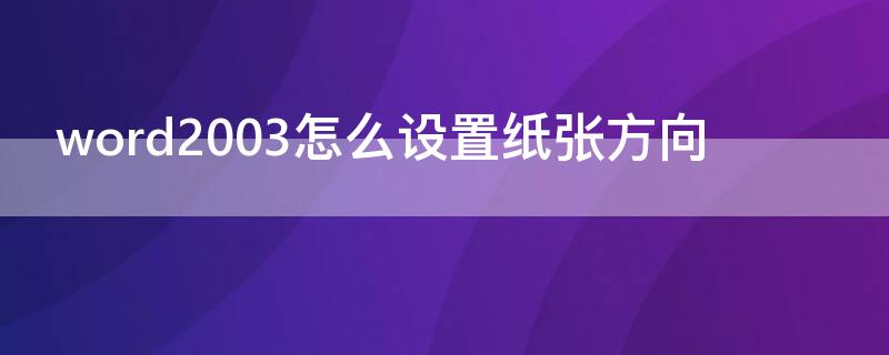 word2003怎么设置纸张方向 word上纸张方向怎么设置