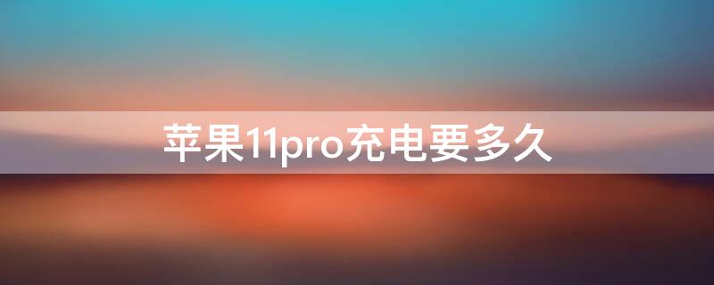 iPhone11pro充电要多久（iphone11pro用普通充电器多长时间）