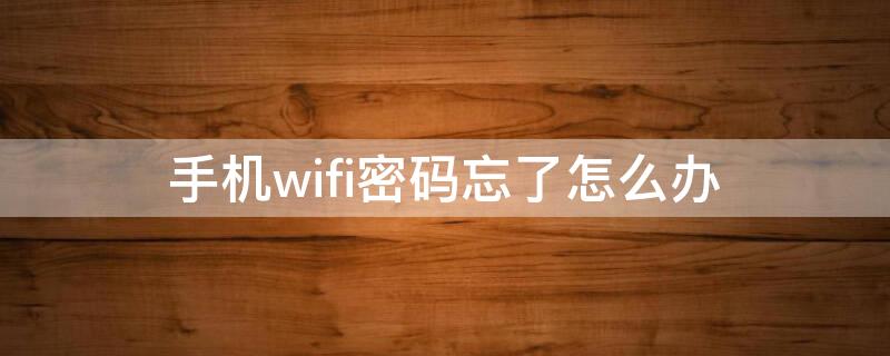 手机wifi密码忘了怎么办 手机wifi密码忘了怎么办查看密码