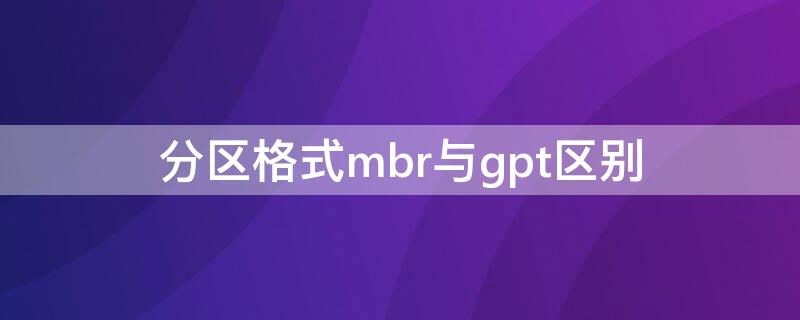 分区格式mbr与gpt区别（磁盘分区形式mbr和gpt有什么区别）