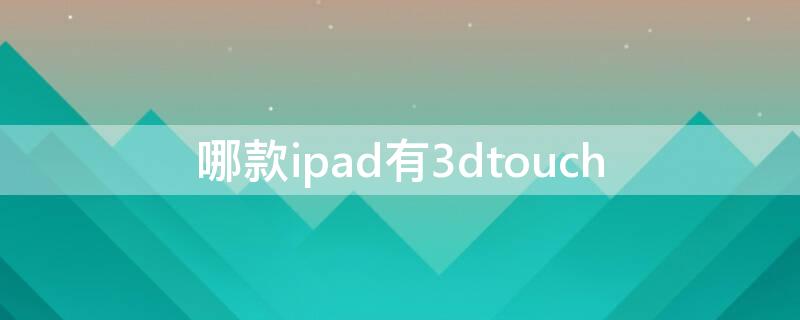 哪款ipad有3dtouch（哪款iPad有M1芯片）