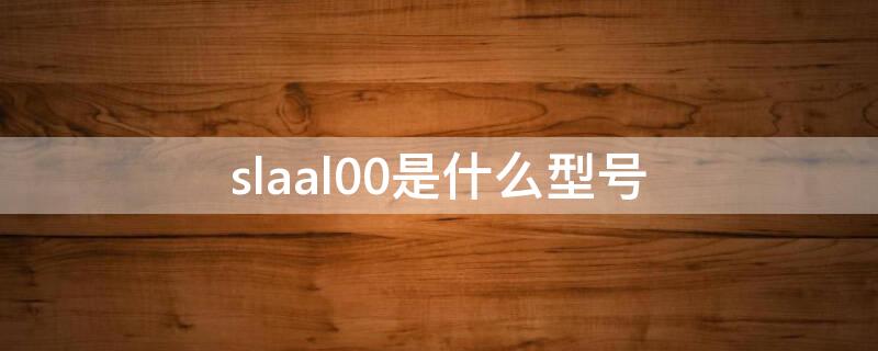 slaal00是什么型号 sLAAL00