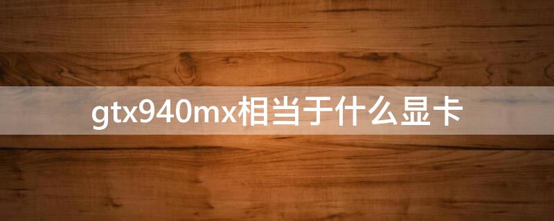 gtx940mx相当于什么显卡 mx450显卡相当于gtx什么级别