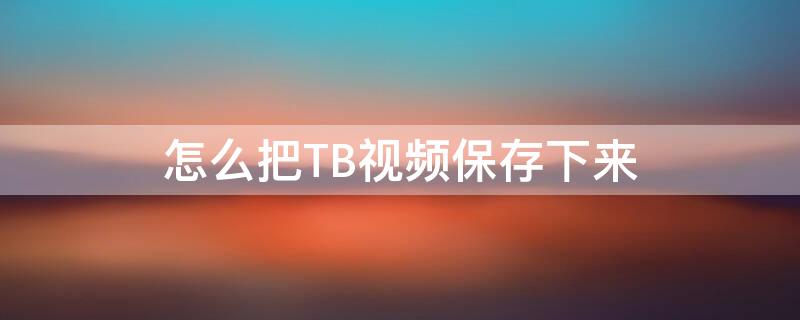 怎么把TB视频保存下来