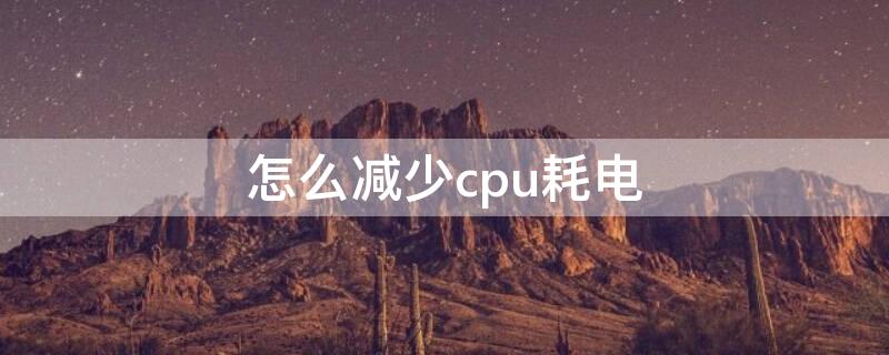 怎么减少cpu耗电 CPU耗电量