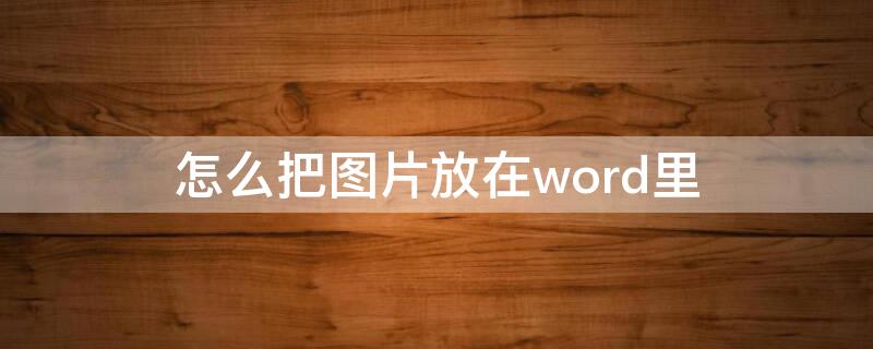 怎么把图片放在word里（怎么把图片放在word里面当背景图）