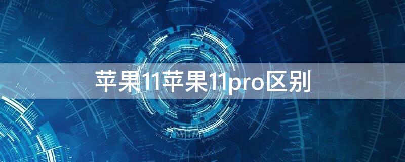 iPhone11iPhone11pro区别（iPhone11和iphone11pro的区别）