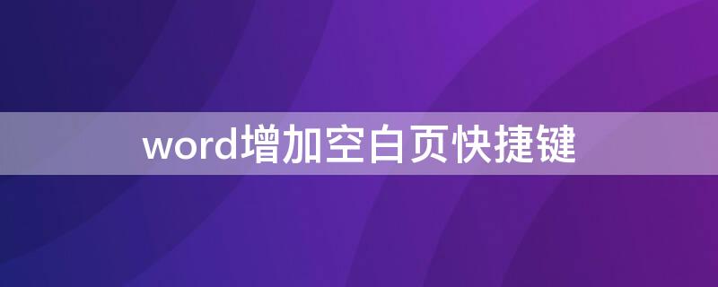 word增加空白页快捷键（word文档怎么增加空白页快捷键）