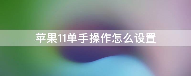 iPhone11单手操作怎么设置 iphone11如何设置单手操作