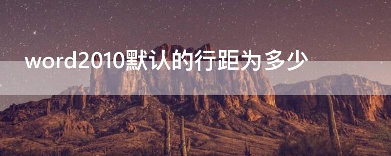 word2010默认的行距为多少（word2010采用什么行距）