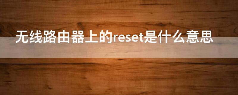 无线路由器上的reset是什么意思 路由器上的Reset是什么意思