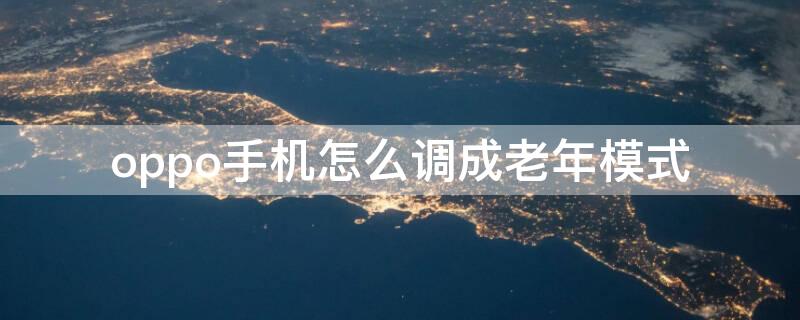 oppo手机怎么调成老年模式 oppo智能手机如何设置老年模式