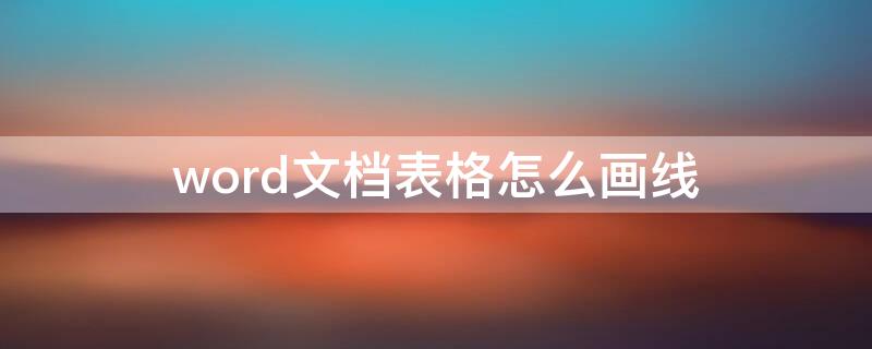 word文档表格怎么画线（如何在word表格里画线）