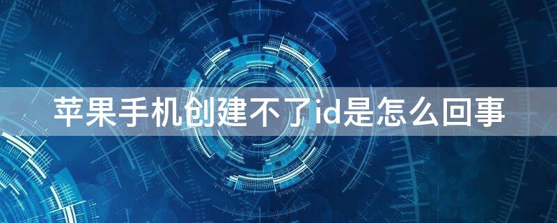 iPhone手机创建不了id是怎么回事 为啥苹果手机创建不了id