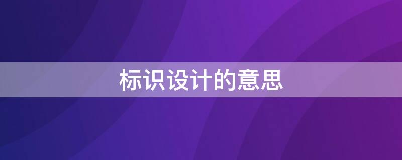 标识设计的意思 什么是标识设计的概念