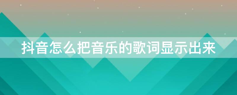 抖音怎么把音乐的歌词显示出来（抖音怎么把音乐的歌词显示出来2022）