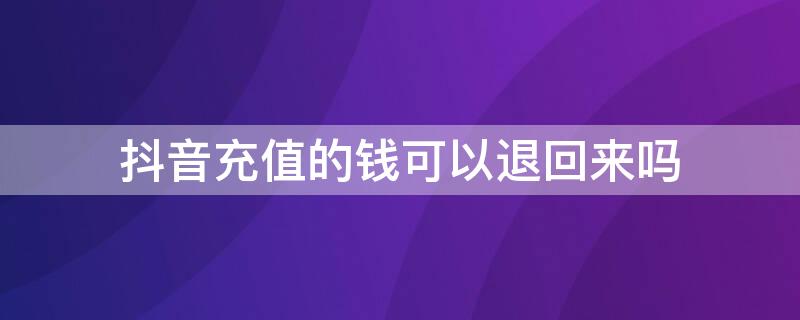 抖音充值的钱可以退回来吗 抖音充值不成功钱退到哪里