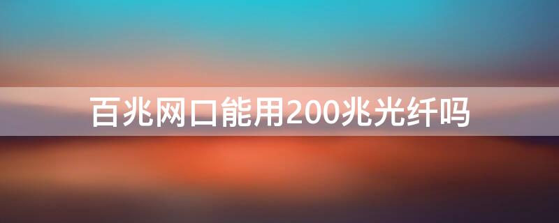 百兆网口能用200兆光纤吗 电脑百兆网口能用200兆光纤吗