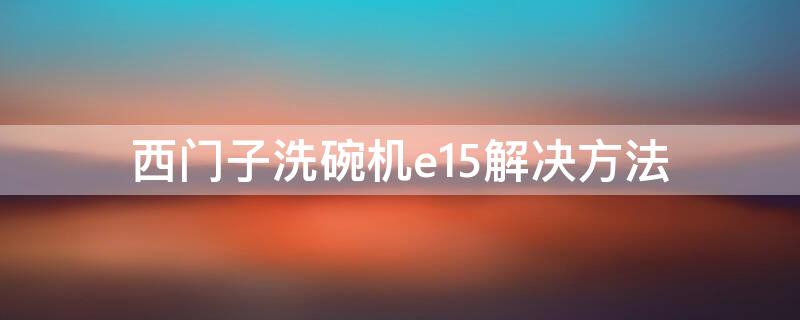 西门子洗碗机e15解决方法 西门子洗碗机e15故障排除视频