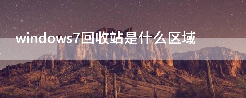 windows7回收站是什么区域 win7中的回收站是什么的一个区域