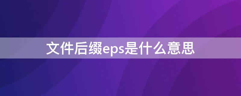 文件后缀eps是什么意思 后缀为eps是什么文件