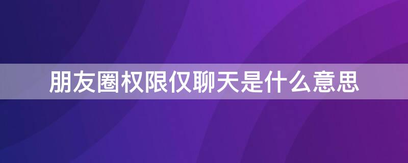 朋友圈权限仅聊天是什么意思 朋友圈权限啥意思