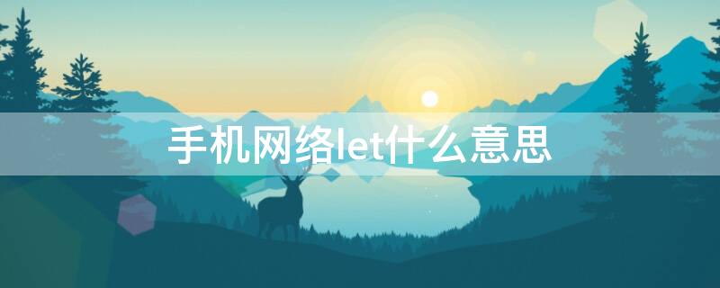 手机网络let什么意思 网络let是什么