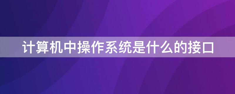 计算机中操作系统是什么的接口 计算机中的操作系统是什么的接口