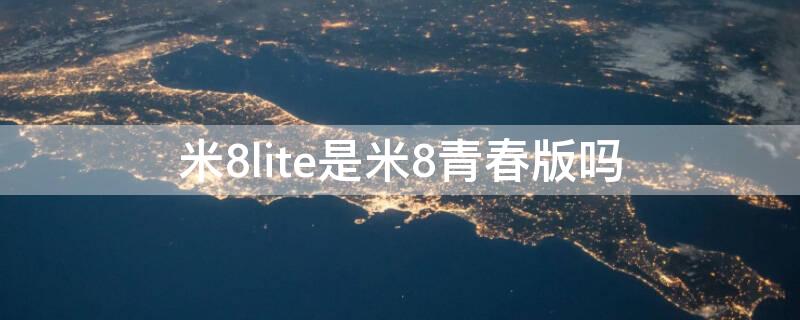 米8lite是米8青春版吗（小米8青春版和小米8lite的区别）