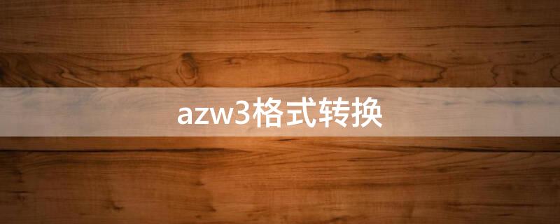 azw3格式转换（azw3格式转换器）