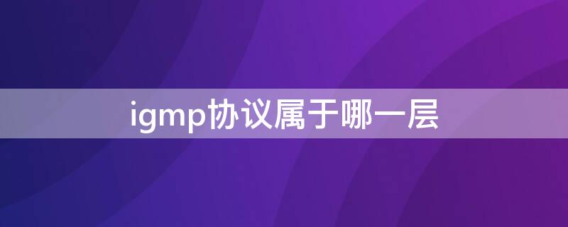 igmp协议属于哪一层 igmp是网络层协议吗