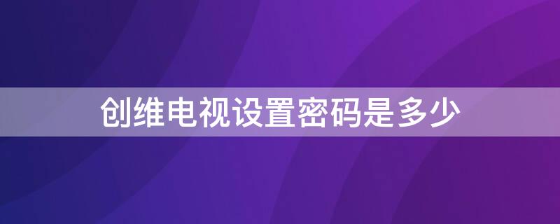 创维电视设置密码是多少