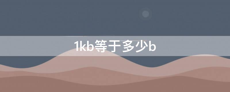 1kb等于多少b 1kb等于多少byte