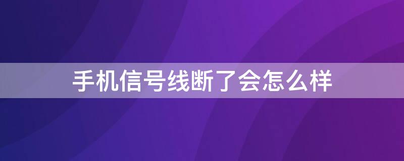 手机信号线断了会怎么样 手机信号天线断了会怎么样