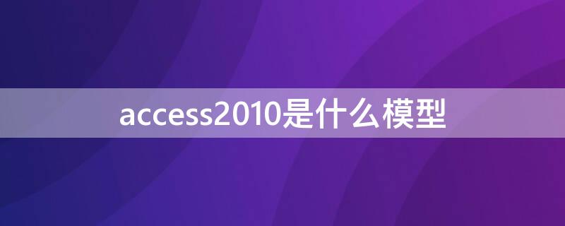 access2010是什么模型 Access是什么模型