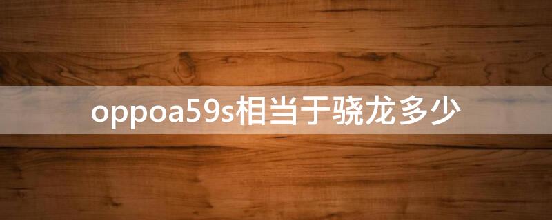 oppoa59s相当于骁龙多少（oppoa59m是骁龙多少）