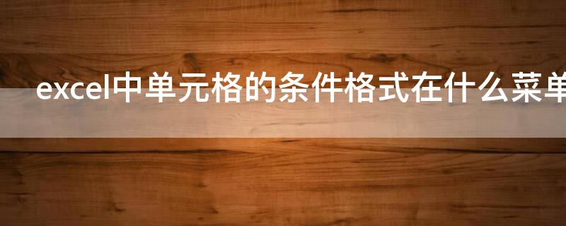 excel中单元格的条件格式在什么菜单中 在excel中利用格式菜单可在单元格内部设置什么