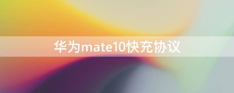 华为mate10快充协议 mate10 快充协议