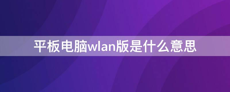 平板电脑wlan版是什么意思 苹果平板电脑wlan版是什么意思