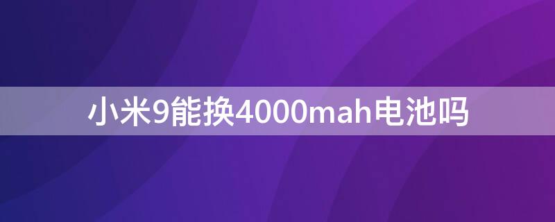 小米9能换4000mah电池吗（小米9能换4500mah电池吗）