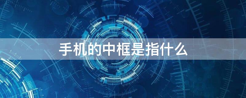 手机的中框是指什么 手机中框是什么?