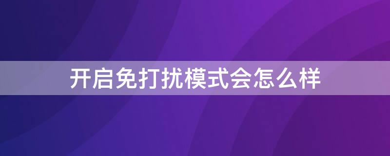 开启免打扰模式会怎么样 免打扰模式有什么用