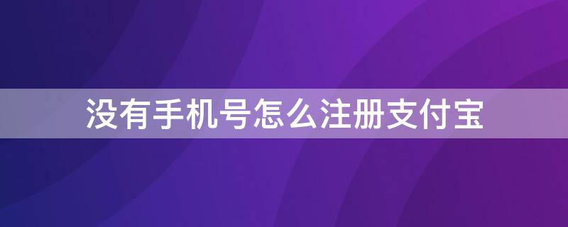 没有手机号怎么注册支付宝 没有手机号怎么注册支付宝的新帐号