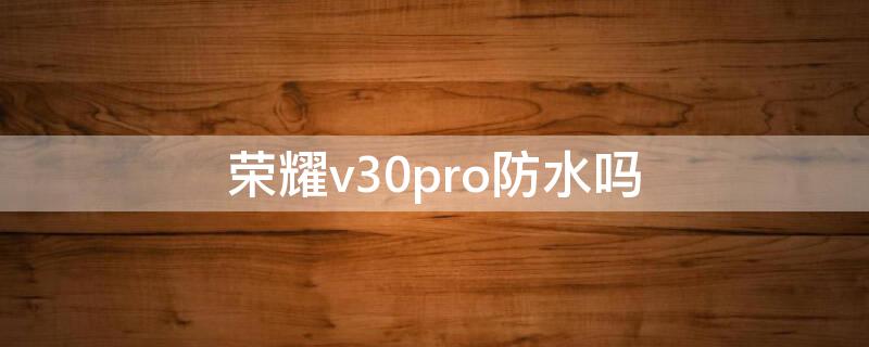 荣耀v30pro防水吗 华为荣耀v30pro防水吗