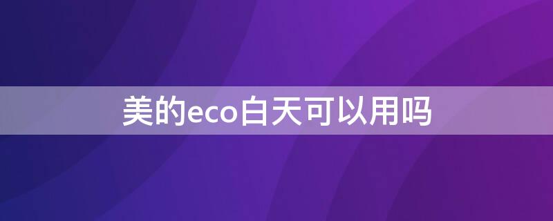 美的eco白天可以用吗（美的空调eco白天可以用吗）