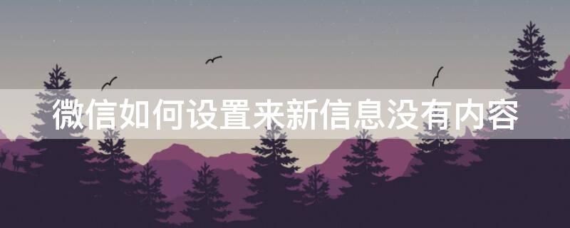 微信如何设置来新信息没有内容 怎么设置微信来了不显示信息内容